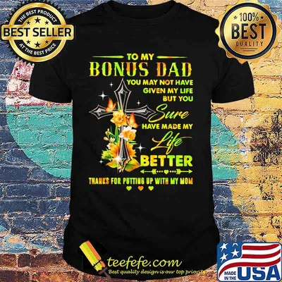 To my bonus dad you may not have given my life but you sure have made my life better thanks for putting up with my mom hearts flowers shirt