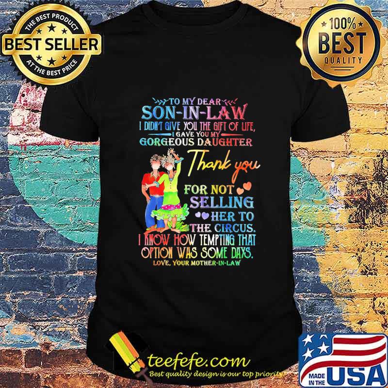 To my dear Son In Law I didn't give you the gift of life I gave you my gorgeous daughter thank you Dance Face Mask shirt
