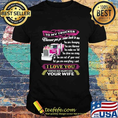 To my trucker wherever you go come back to me i love you forever and always love your wife shirt