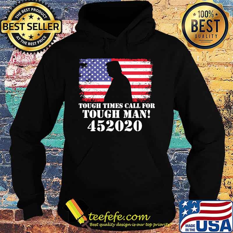 Tough Times Call For Tough Man 452020 Trump American Flag Independence Day Shirt Hoodie Tough Times Call For Tough Man 452020 Trump American Flag Independence Day Shirt Hoodie