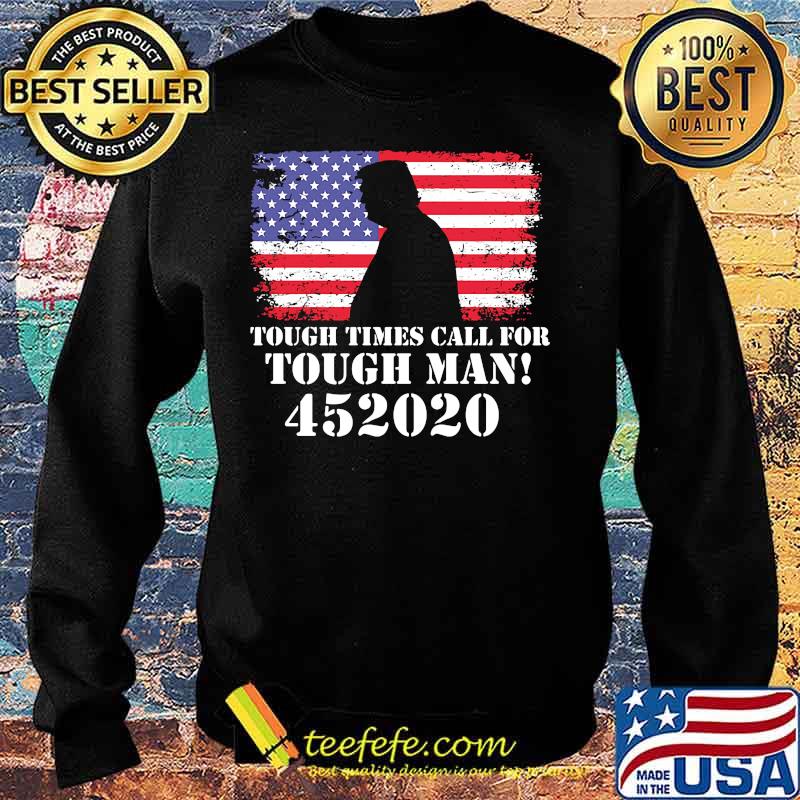 Tough Times Call For Tough Man 452020 Trump American Flag Independence Day Shirt Sweater Tough Times Call For Tough Man 452020 Trump American Flag Independence Day Shirt Sweater