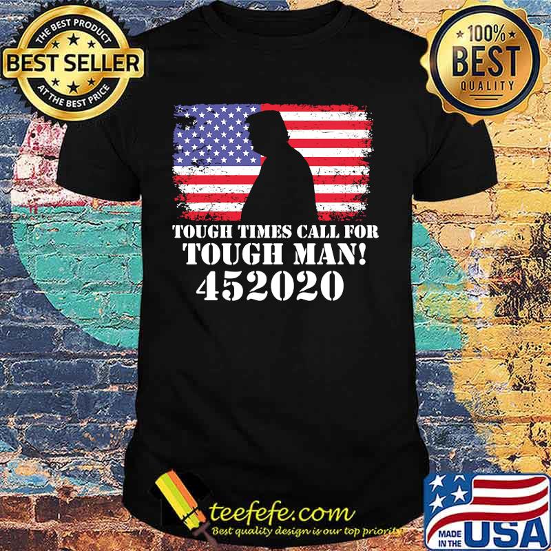 Tough Times Call For Tough Man 452020 Trump American Flag Independence Day Shirt