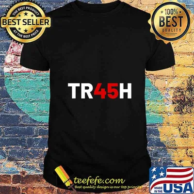 TR45H Shirt Trash 45 Shirt Anti Trump T-Shirt