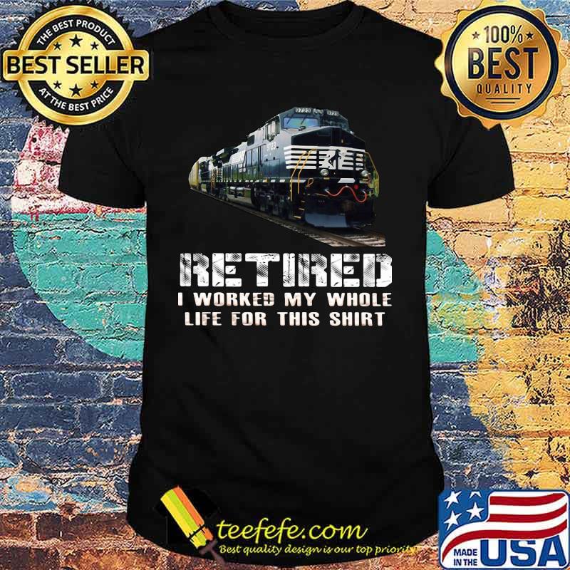 Train ns retired i worked my whole life for this shirt