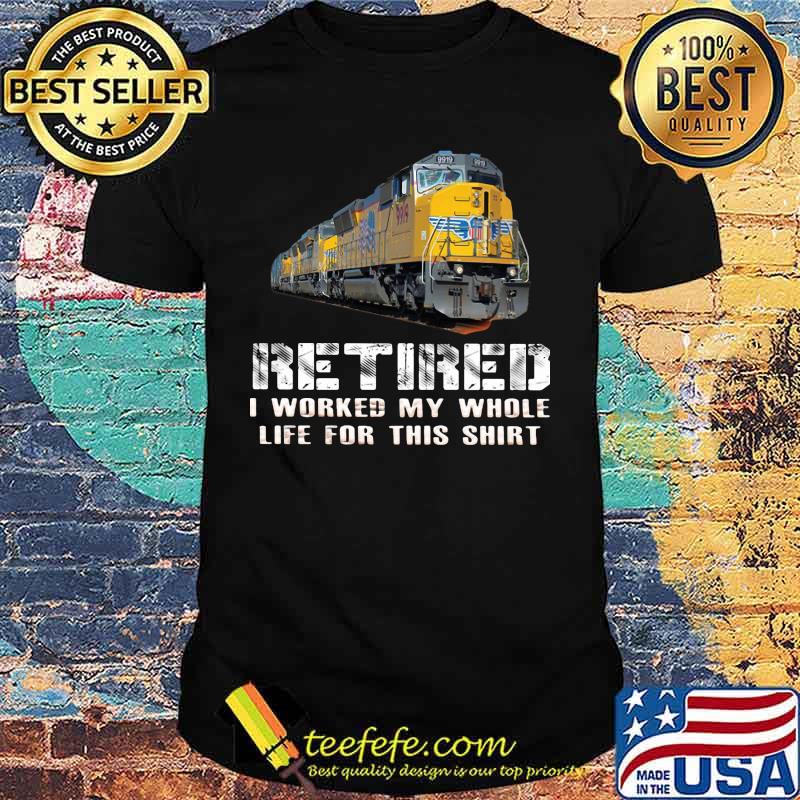 Train yellow retired i worked my whole life for this shirt