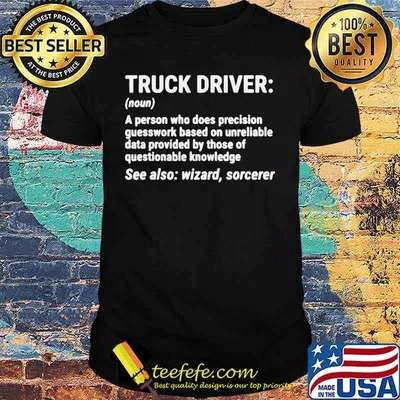 Truck Driver A person who does precision guesswork based on unreliable data provided by those of questionable knowledge See also wizard sorcerer shirt