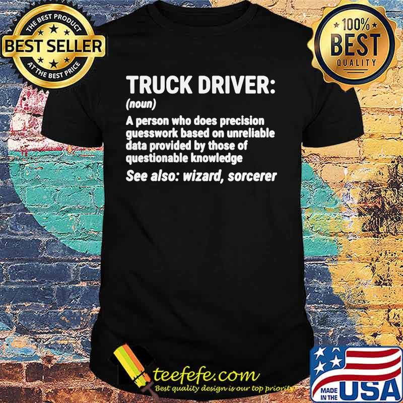Truck Driver A person who does precision guesswork based on unreliable data provided by those of questionable knowledge See also wizard sorcerer shirt
