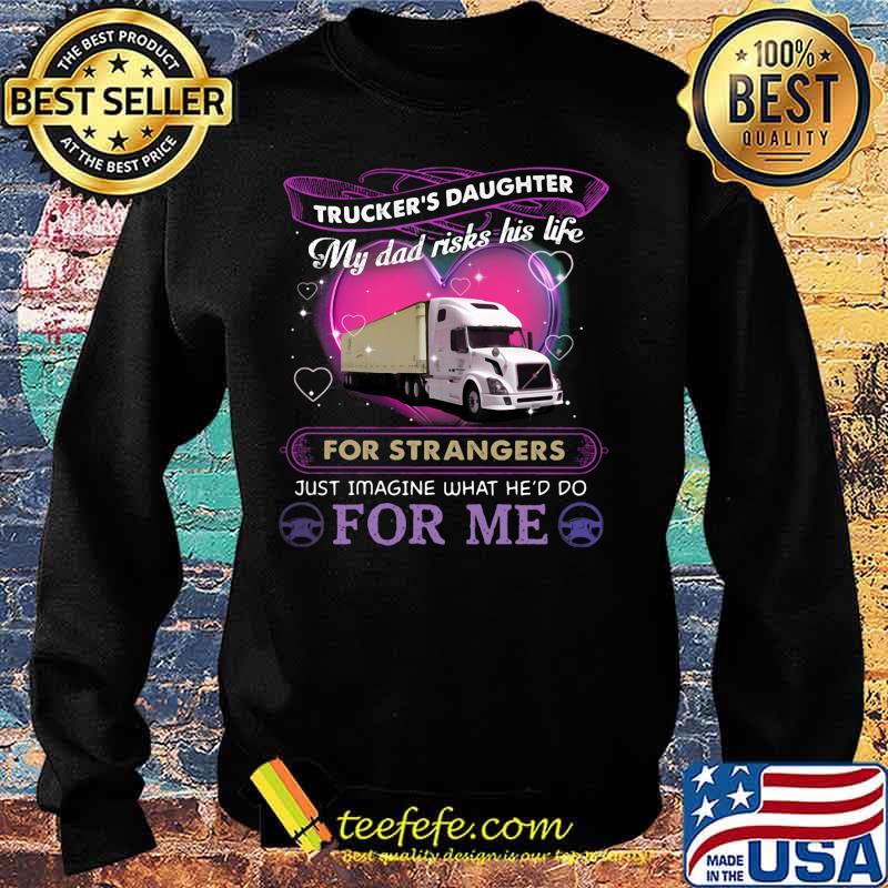 Trucker's daughter my dad risks his life for strangers just imagine what he'd do for me s Sweater Trucker's daughter my dad risks his life for strangers just imagine what he'd do for me s Sweater
