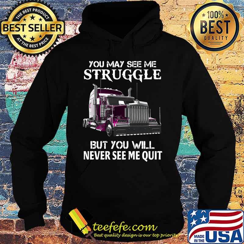Trucker you may see me struggle but you will never see me quit s Hoodie Trucker you may see me struggle but you will never see me quit s Hoodie
