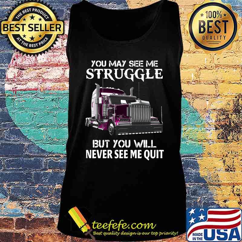 Trucker you may see me struggle but you will never see me quit s Tank top Trucker you may see me struggle but you will never see me quit s Tank top