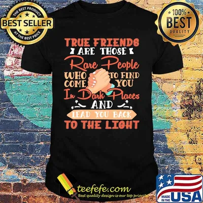 True friends are those rare people who come to find you in dark places and lead you back to the light shirt