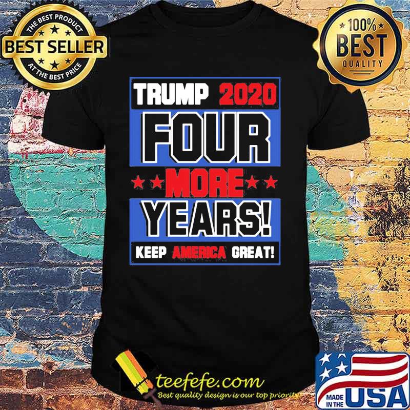 Trump 2020 Four More Years Keep America Great shirt