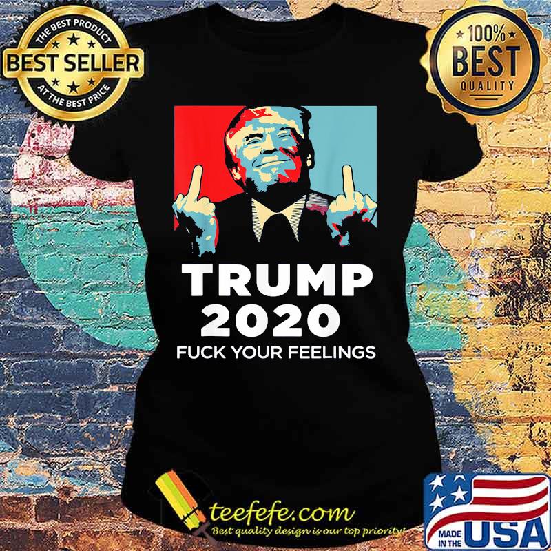 Trump 2020 fuck your feelings art s Ladies tee Trump 2020 fuck your feelings art s Ladies tee