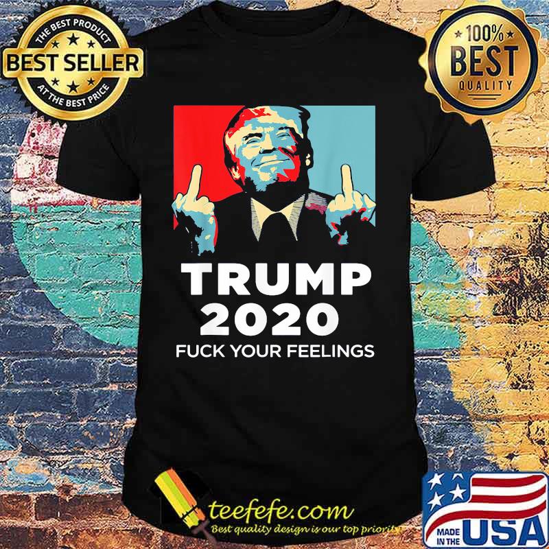 Trump 2020 fuck your feelings art shirt Trump 2020 fuck your feelings art shirt