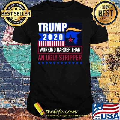 Trump 2020 working harder than an ugly stripper america shirt