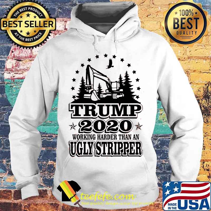 Trump 2020 Working Harder Than An Ugly Stripper Excavator Shirt Hoodie Trump 2020 Working Harder Than An Ugly Stripper Excavator Shirt Hoodie