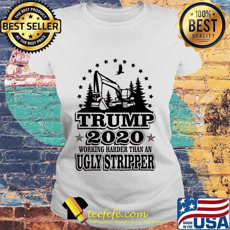 Trump 2020 Working Harder Than An Ugly Stripper Excavator Shirt Laides tee Trump 2020 Working Harder Than An Ugly Stripper Excavator Shirt Laides tee
