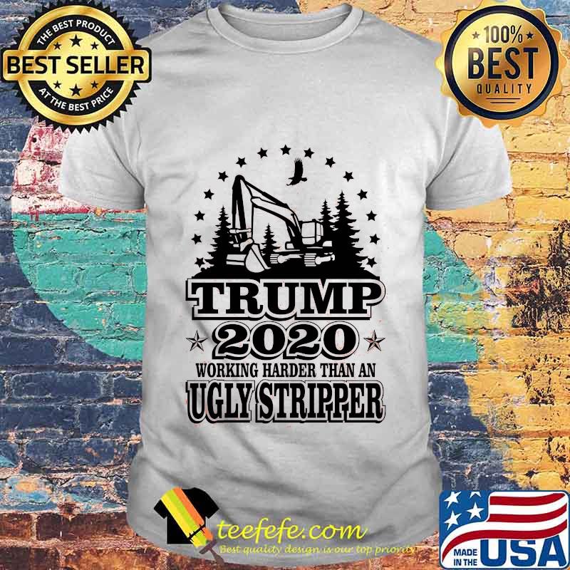 Trump 2020 Working Harder Than An Ugly Stripper Excavator Shirt Trump 2020 Working Harder Than An Ugly Stripper Excavator Shirt