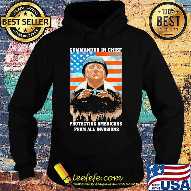 Trump Commander In Chief Protecting Americans From All Invasions American Flag Independence Day Shirt Hoodie Trump Commander In Chief Protecting Americans From All Invasions American Flag Independence Day Shirt Hoodie