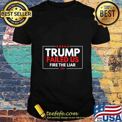 Trump Failed Us Fire The Liar Political Anti Trump Voting T-Shirt