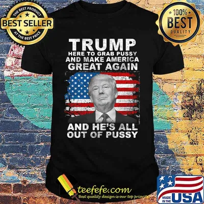 Trump here to grab pussy and make america great again and he's all out of pussy american flag shirt
