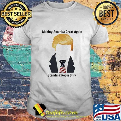 Trump Making America great again standing room only shirt