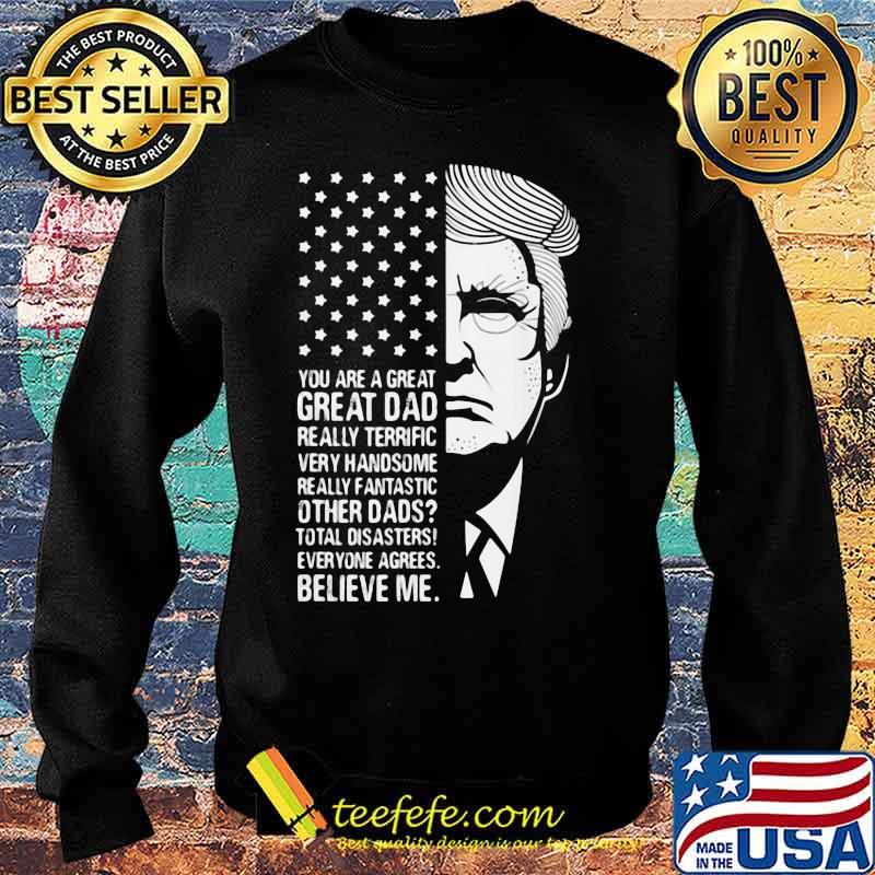 Trump you are a great dad really terrific very fantastic other dads total disasters everyone agrees believe american flag s Sweater Trump you are a great dad really terrific very fantastic other dads total disasters everyone agrees believe american flag s Sweater