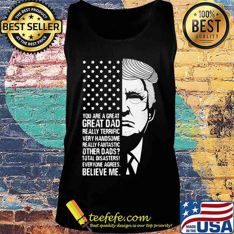 Trump you are a great dad really terrific very fantastic other dads total disasters everyone agrees believe american flag s Tank top Trump you are a great dad really terrific very fantastic other dads total disasters everyone agrees believe american flag s Tank top