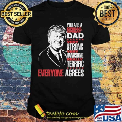 Trump you are a great dad very strong very handsome really terrific everyone agrees stars shirt