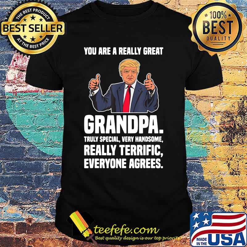 Trump you are really great grandpa truly special very handsome really terrific everyone agrees shirt