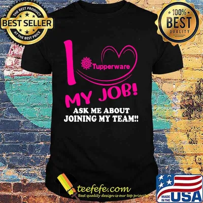 Tupperware i love my job ask me about joining my team shirt