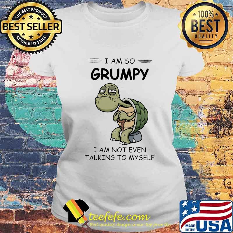 Turtle I am so grumpy I am not even talking to myself s Laides tee Turtle I am so grumpy I am not even talking to myself s Laides tee