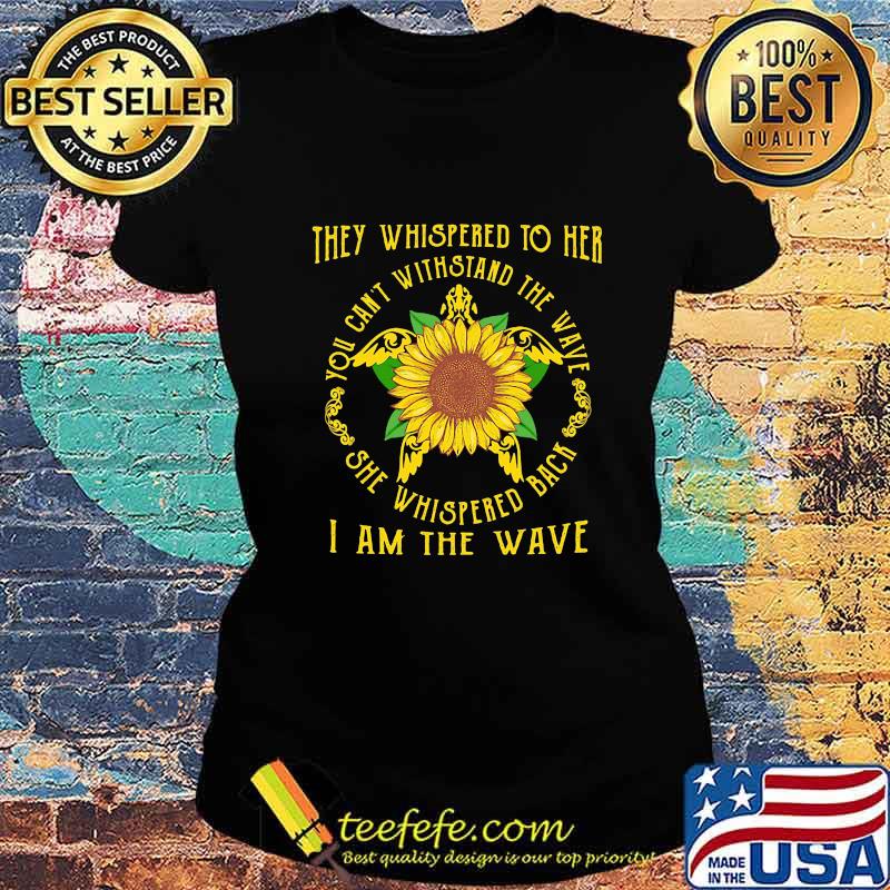 Turtle sunflower they whispered to her you cannot withstand the wave she whispered back i am the wave s Ladies tee Turtle sunflower they whispered to her you cannot withstand the wave she whispered back i am the wave s Ladies tee