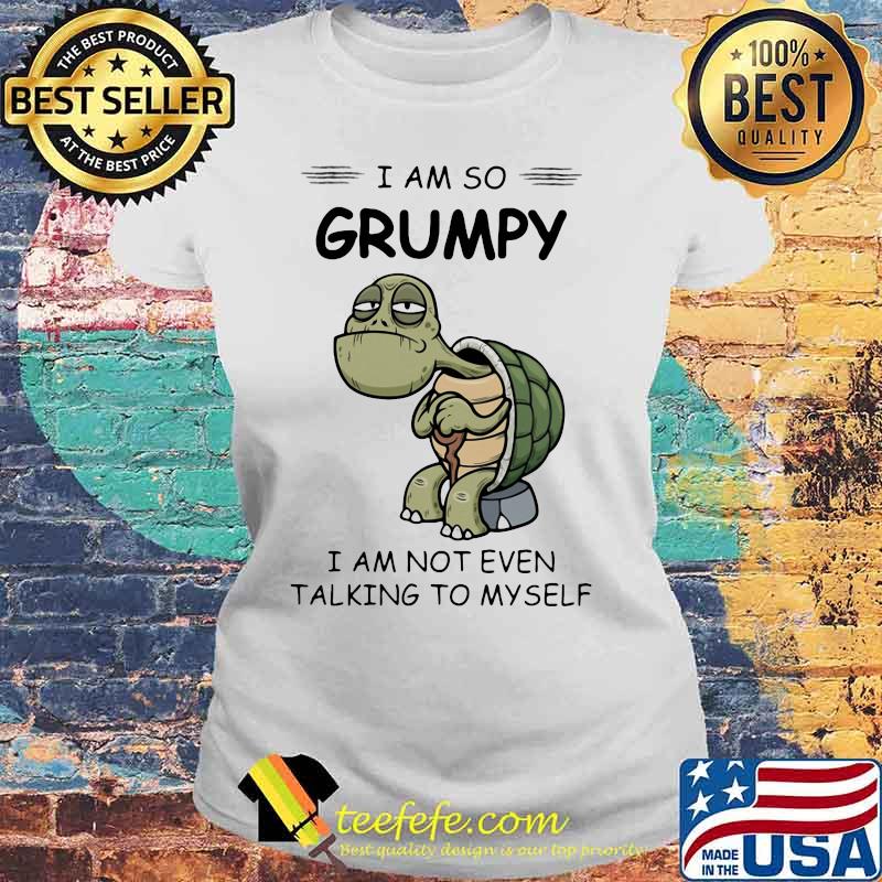 Turtles i am so grumpy i am not even talking to myself s Laides tee Turtles i am so grumpy i am not even talking to myself s Laides tee