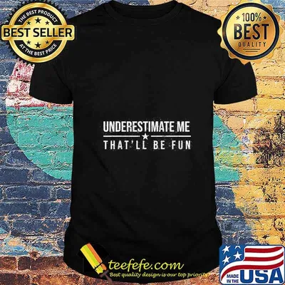 Underestimate Me That'll Be Fun Funny Confidence and Proud T-Shirt