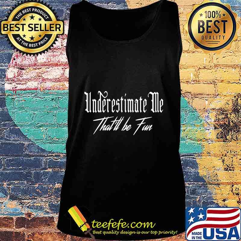 Underestimate Me That'll Be Fun Funny Quote Sarcastic Gift Long Sleeve T-Shirt Tank top Underestimate Me That'll Be Fun Funny Quote Sarcastic Gift Long Sleeve T-Shirt Tank top