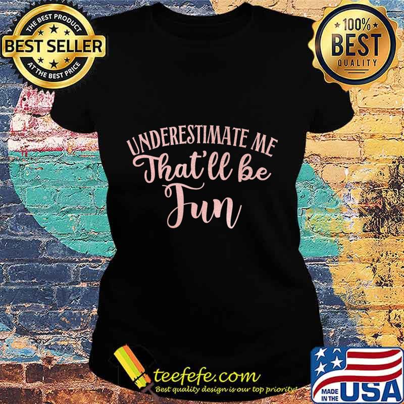 Underestimate Me That'll Be Fun Gift Funny Quotes Women T-Shirt Ladies tee Underestimate Me That'll Be Fun Gift Funny Quotes Women T-Shirt Ladies tee