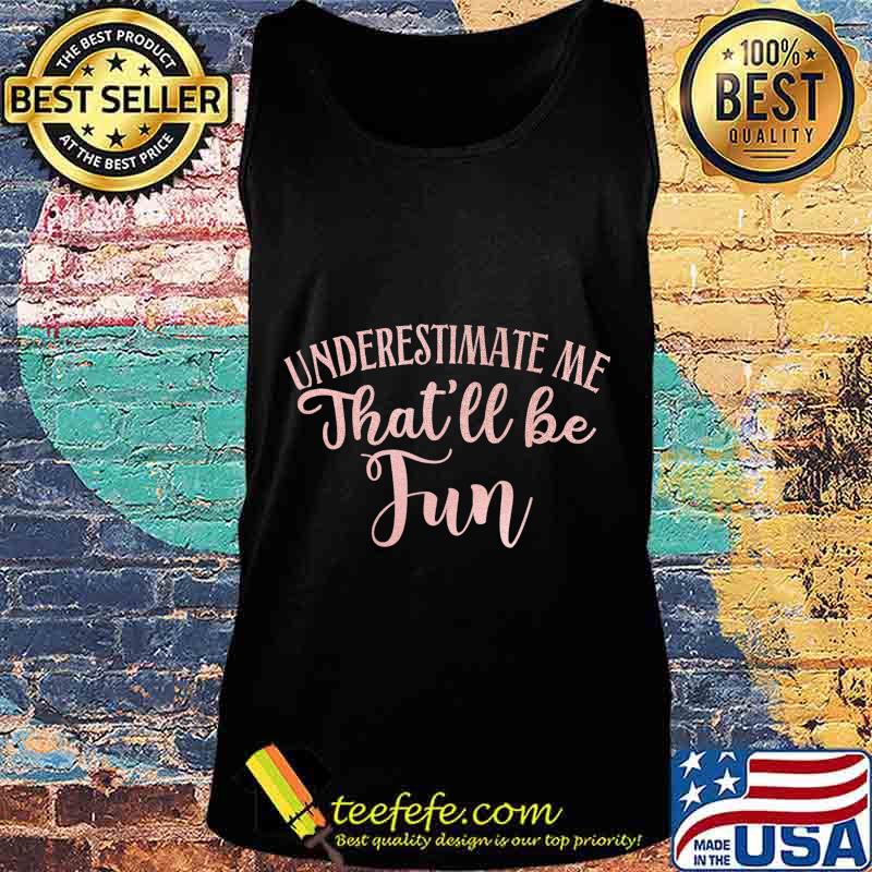 Underestimate Me That'll Be Fun Gift Funny Quotes Women T-Shirt Tank top Underestimate Me That'll Be Fun Gift Funny Quotes Women T-Shirt Tank top