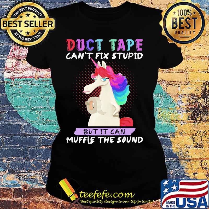 Unicorn duct tape can't fix stupid but it can muffle the sound s Ladies tee Unicorn duct tape can't fix stupid but it can muffle the sound s Ladies tee