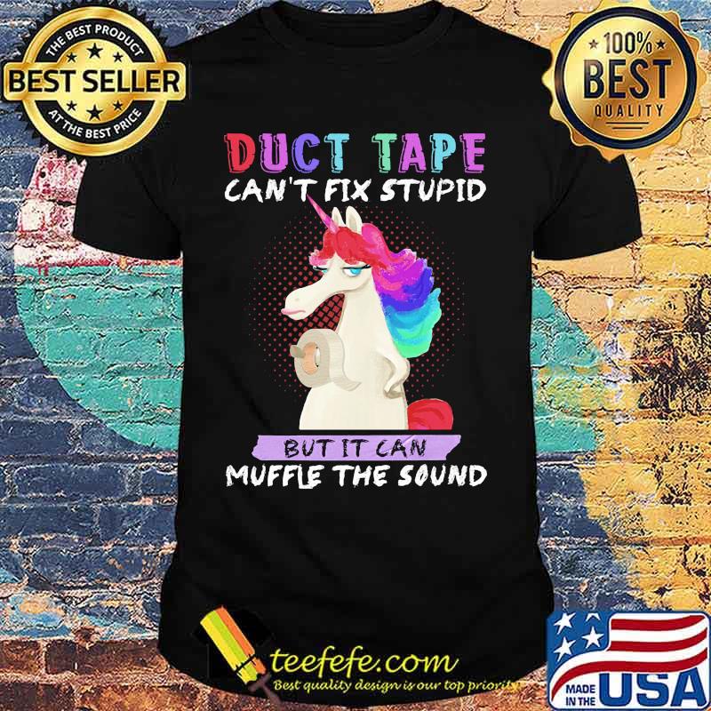 Unicorn duct tape can't fix stupid but it can muffle the sound shirt