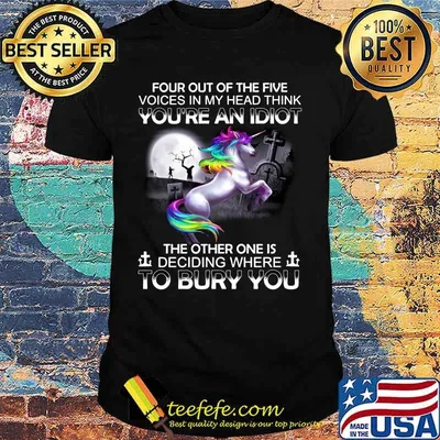 Unicorn four out of the five voices in my head think you're an idiot the other one is deciding where to bury you shirt