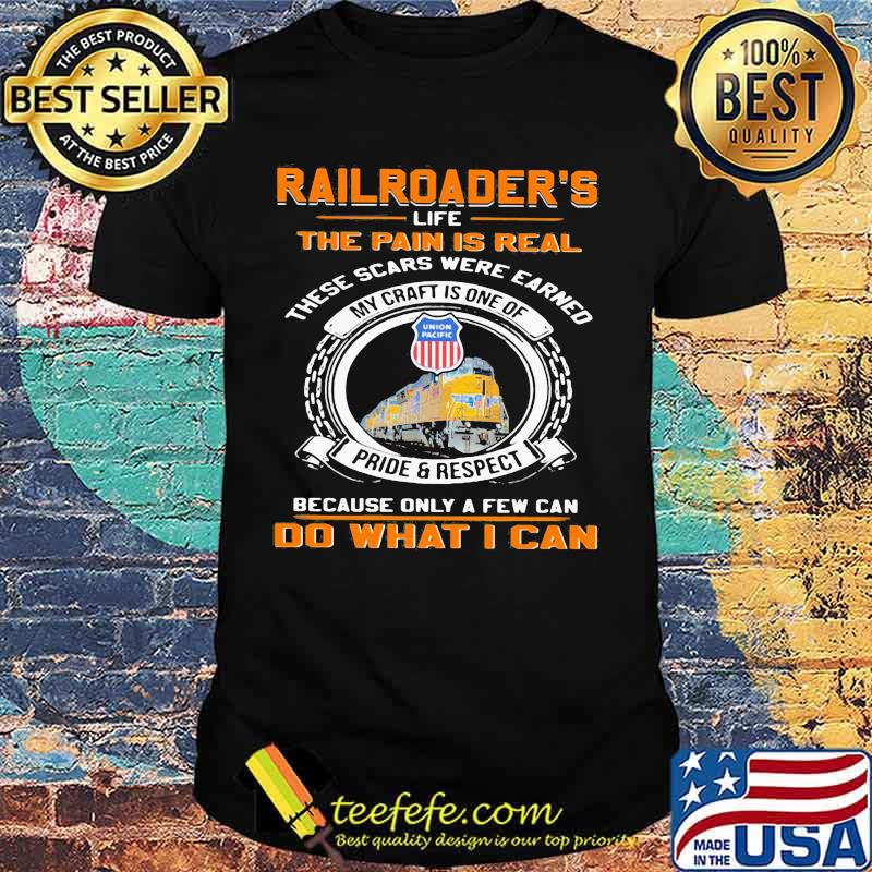 Union pacific railroader's life the pain is real these scars were earned my craft is one of pride and respect because only a few can do what i can shirt Union pacific railroader's life the pain is real these scars were earned my craft is one of pride and respect because only a few can do what i can shirt