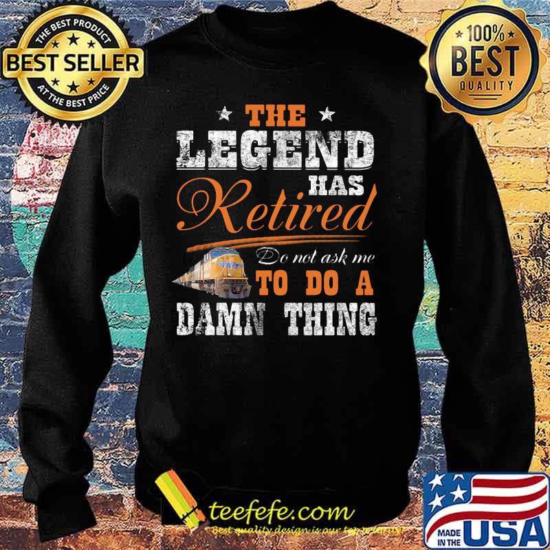 Union Pacific The legend has retired do not ask me to do a damn thing s Sweater Union Pacific The legend has retired do not ask me to do a damn thing s Sweater