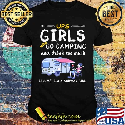 Ups girls who go camping and drink too much it's me i'm a subway girls shirt