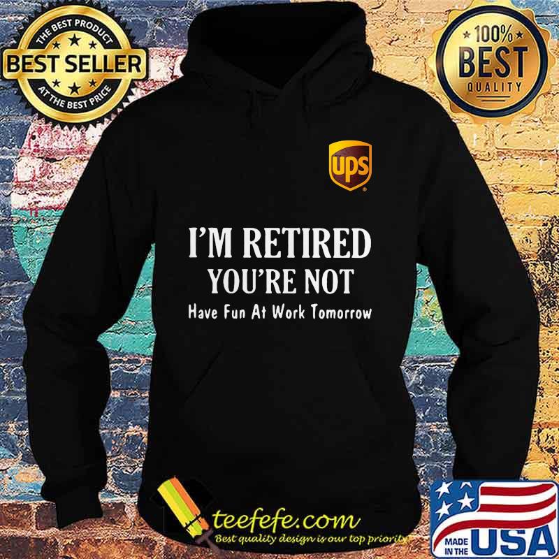 Ups i'm retired you're not have fun at work tomorrow s Hoodie Ups i'm retired you're not have fun at work tomorrow s Hoodie