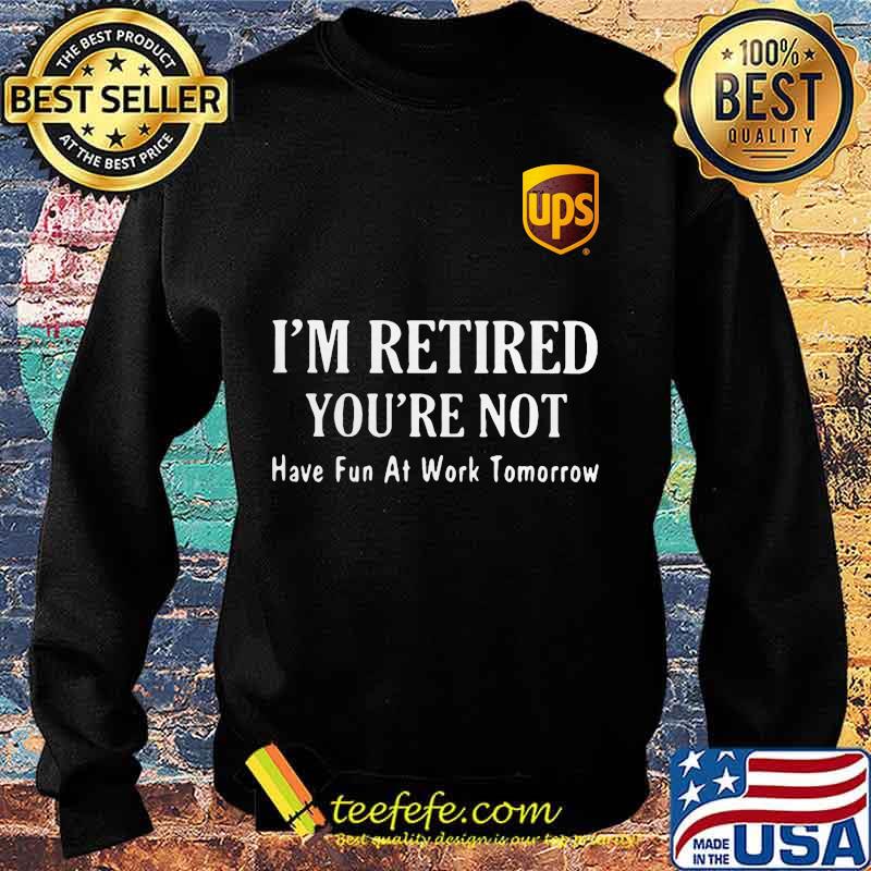 Ups i'm retired you're not have fun at work tomorrow s Sweater Ups i'm retired you're not have fun at work tomorrow s Sweater