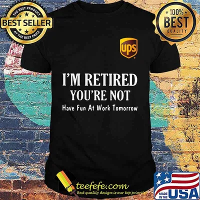 Ups i'm retired you're not have fun at work tomorrow shirt