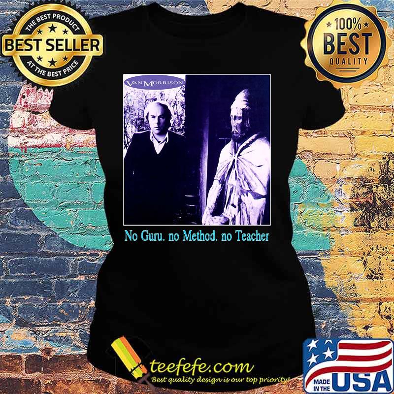 Van morrison no guru no method no teacher s Ladies tee Van morrison no guru no method no teacher s Ladies tee