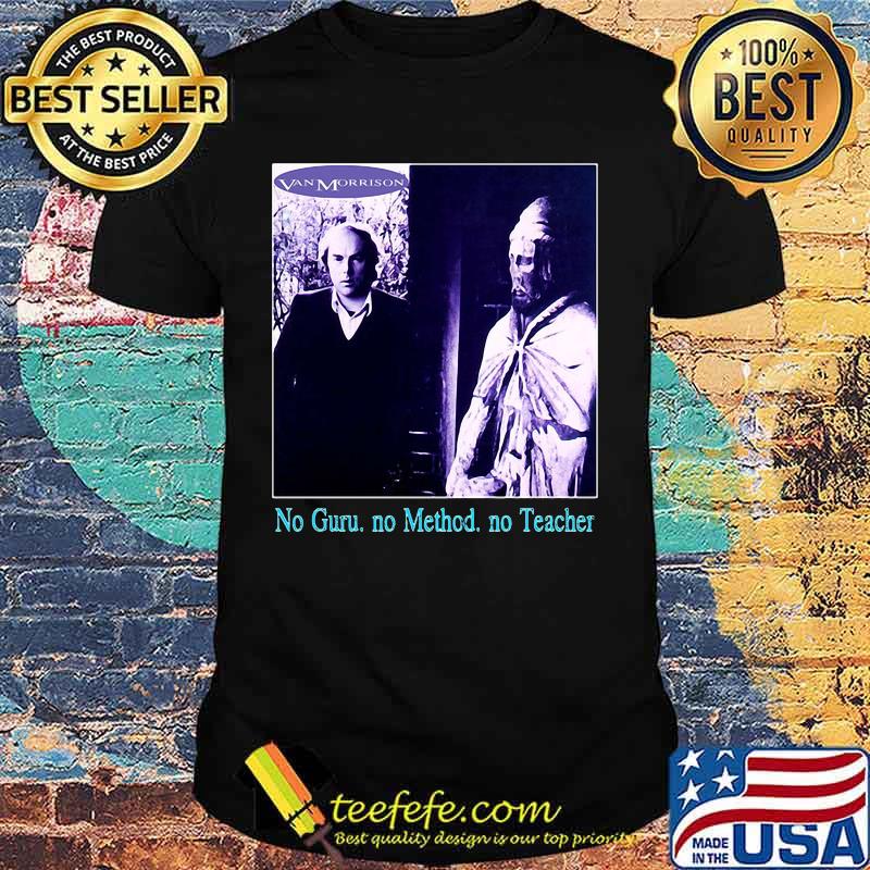 Van morrison no guru no method no teacher shirt Van morrison no guru no method no teacher shirt