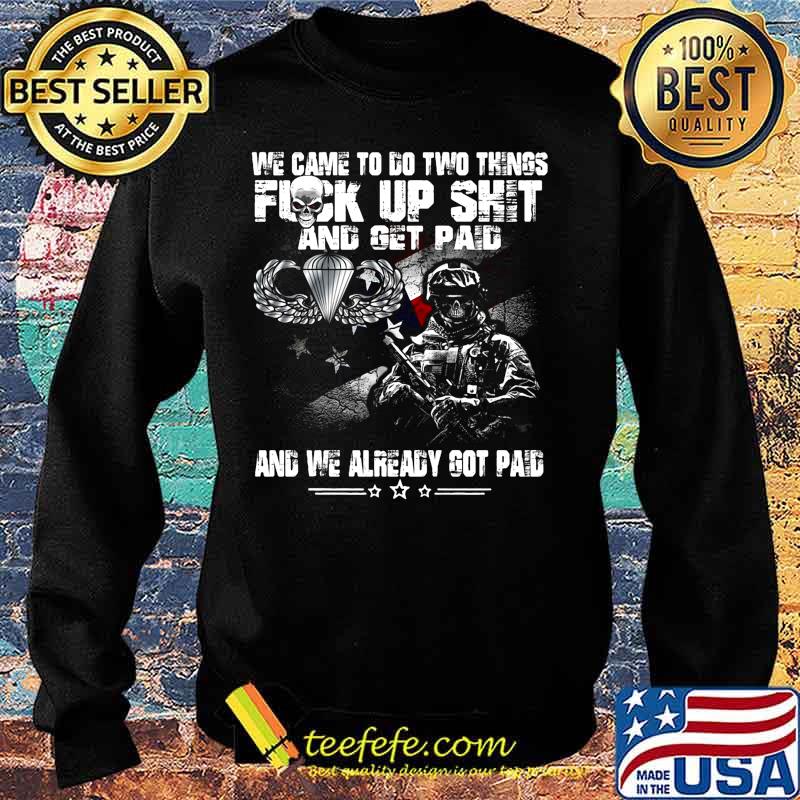 Veteran airborne we came to go two things fuck up shit and get paid and we already got paid s Sweater Veteran airborne we came to go two things fuck up shit and get paid and we already got paid s Sweater